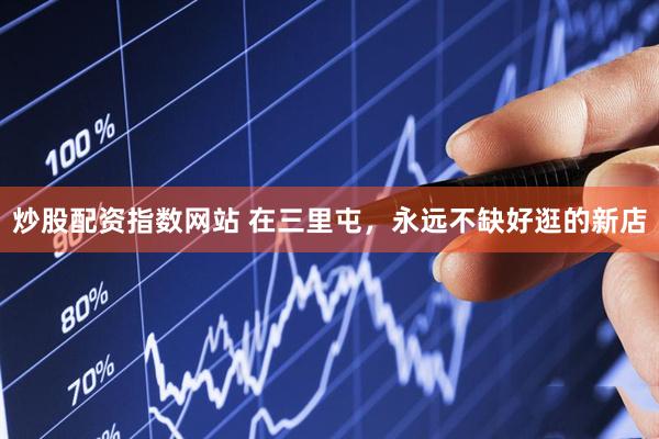 炒股配资指数网站 在三里屯，永远不缺好逛的新店