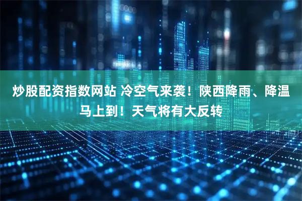 炒股配资指数网站 冷空气来袭!陕西降雨、降温马上到!天气将有大反转