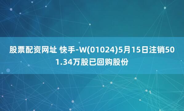 股票配资网址 快手-W(01024)5月15日注销501.34万股已回购股份
