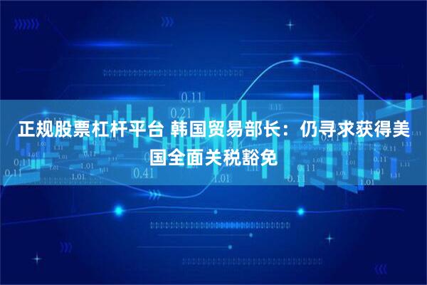 正规股票杠杆平台 韩国贸易部长：仍寻求获得美国全面关税豁免
