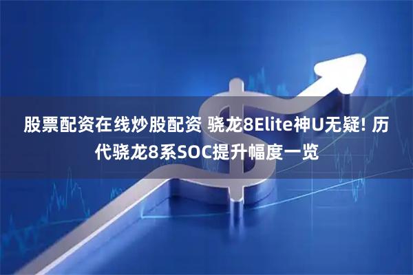股票配资在线炒股配资 骁龙8Elite神U无疑! 历代骁龙8系SOC提升幅度一览